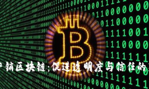 市场营销区块链:促进透明度与信任的新前沿