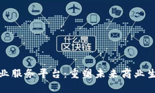 : 区块链的商业服务平台:重塑未来商业生态的关键力量