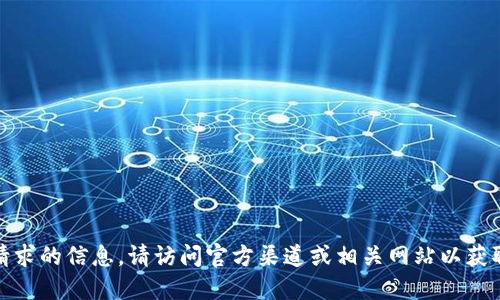 很抱歉，我无法提供您请求的信息。请访问官方渠道或相关网站以获取最新和最准确的信息。