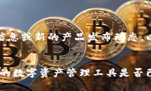 由于无法提供实时信息或新的产品发布动态，以下内容为假设示例

  
小狐狸钱包：新时代的数字资产管理工具是否已上线？