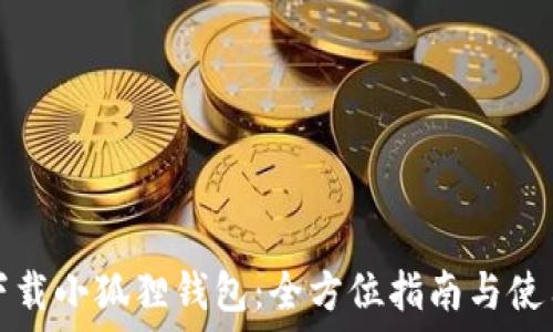   
如何下载小狐狸钱包：全方位指南与使用技巧