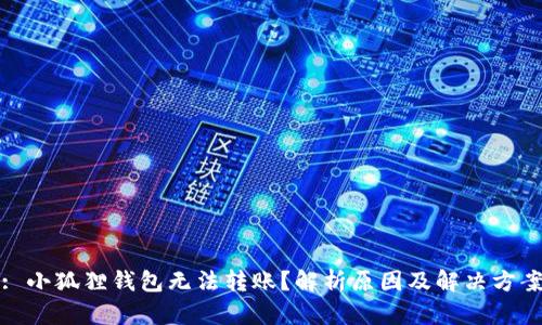 : 小狐狸钱包无法转账?解析原因及解决方案