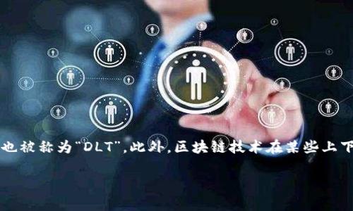 区块链的别称在英语中通常被称为“Distributed Ledger Technology”（分布式账本技术），有时也被称为“DLT”。此外，区块链技术在某些上下文中也可能被称为“Cryptographic Ledger”（加密账本），尤其是在强调其安全性和加密功能时。

如果您有其他关于区块链的问题或需要更详细的信息，请随时告诉我！