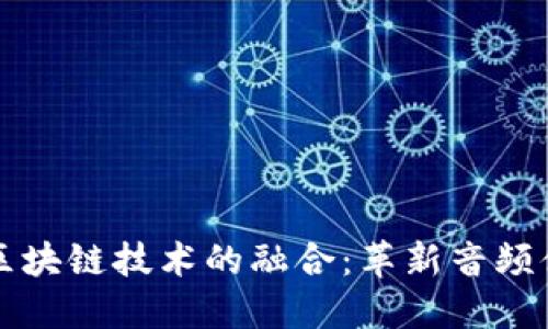 无线耳机与区块链技术的融合：革新音频体验的新纪元