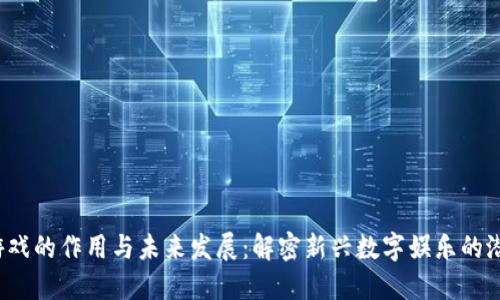 区块链游戏的作用与未来发展:解密新兴数字娱乐的潜力与挑战