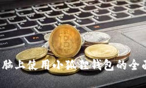  在电脑上使用小狐狸钱包的全面指南