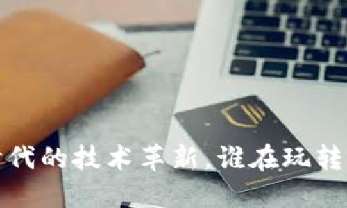 区块链：跨越时代的技术革新，谁在玩转这个数字未来？