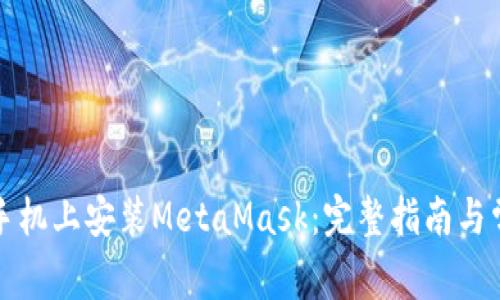 如何在华为手机上安装MetaMask:完整指南与常见问题解答