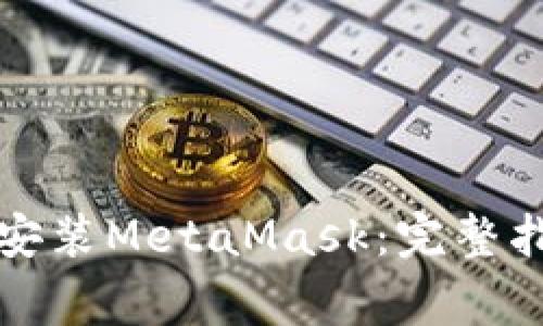 如何在华为手机上安装MetaMask:完整指南与常见问题解答