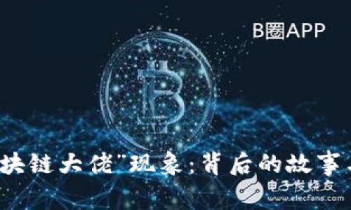 Title: 揭秘“区块链大佬”现象：背后的故事与未来趋势分析