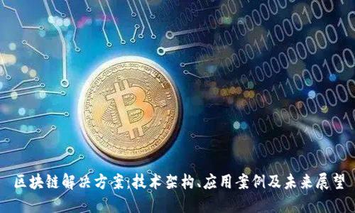 区块链解决方案:技术架构、应用案例及未来展望
