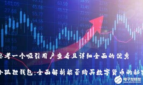 思考一个吸引用户查看且详细全面的优秀
小狐狸钱包:全面解析能否购买数字货币的秘密