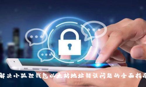 解决小狐狸钱包以太坊地址错误问题的全面指南