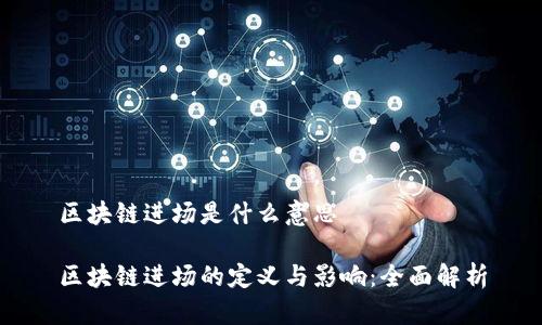 区块链进场是什么意思

区块链进场的定义与影响：全面解析
