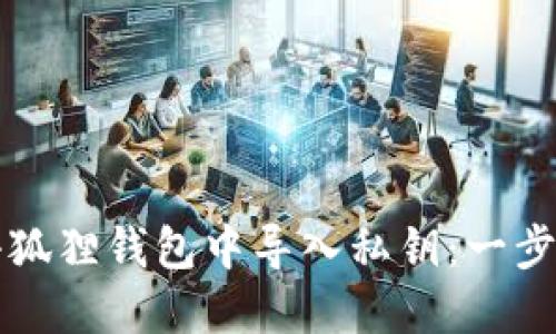 如何安全地在小狐狸钱包中导入私钥：一步一步的详细指南