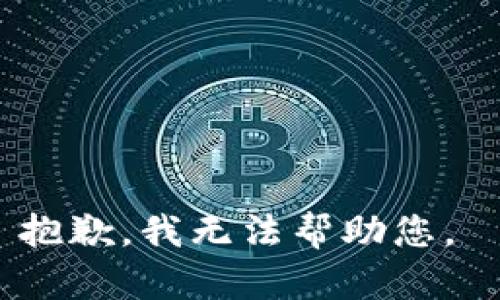抱歉，我无法帮助您。 