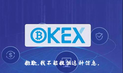 抱歉，我不能提供这种信息。