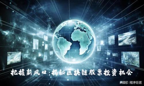 把握新风口:揭秘区块链股票投资机会