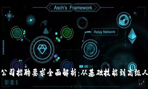区块链公司招聘要求全面解析：从基础技能到高级人才标准