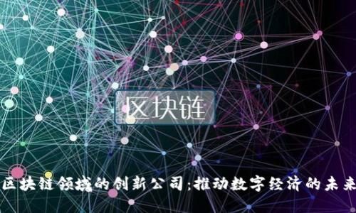 区块链领域的创新公司：推动数字经济的未来