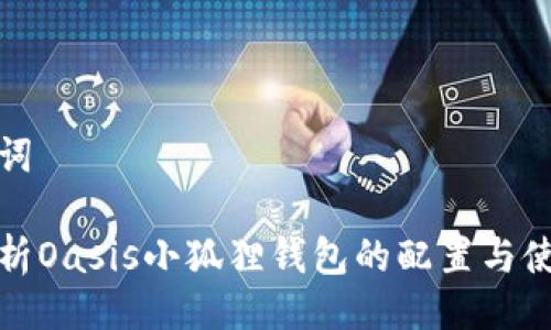 与关键词

全面解析Oasis小狐狸钱包的配置与使用技巧