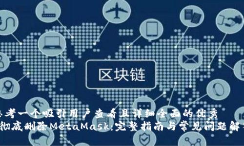 思考一个吸引用户查看且详细全面的优秀
彻底删除MetaMask:完整指南与常见问题解答