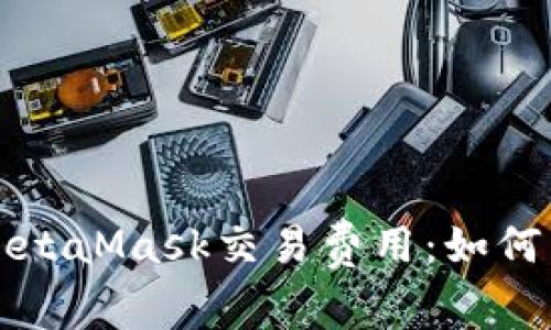 深入解析MetaMask交易费用：如何以节省成本