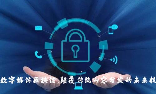 : 数字媒体区块链:颠覆传统内容分发的未来技术