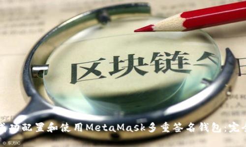 如何成功配置和使用MetaMask多重签名钱包：完全指南