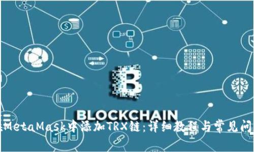 如何在MetaMask中添加TRX链：详细教程与常见问题解答