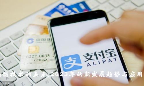 区块链技术的未来:2023年的新发展趋势与应用前景