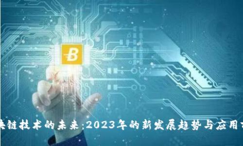 区块链技术的未来:2023年的新发展趋势与应用前景
