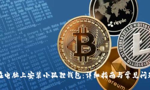 如何在电脑上安装小狐狸钱包：详细指南与常见问题解答