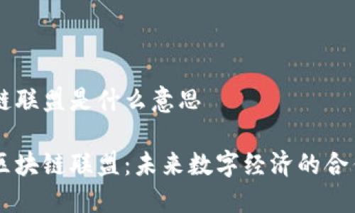 区块链联盟是什么意思

解密区块链联盟：未来数字经济的合作平台