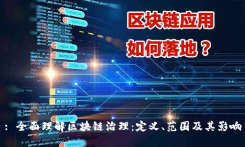 : 全面理解区块链治理：定义、范围及其影响