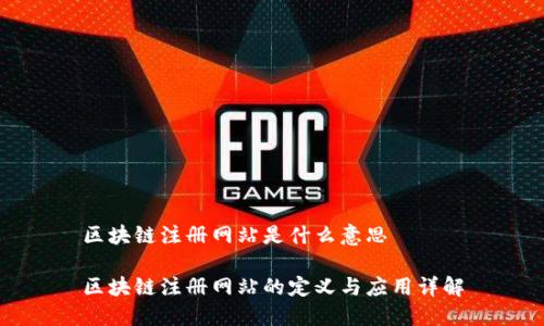 区块链注册网站是什么意思
区块链注册网站的定义与应用详解