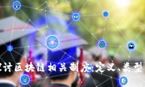 全面探讨区块链相关制度:定义、类型与影响