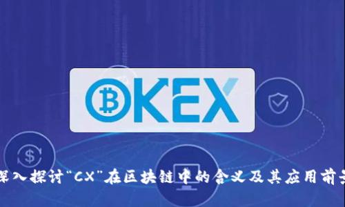 深入探讨“CX”在区块链中的含义及其应用前景