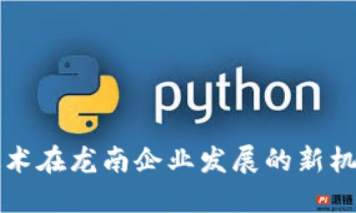 区块链技术在龙南企业发展的新机遇与挑战