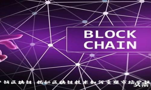 市场营销区块链:揭秘区块链技术如何重塑市场营销的未来