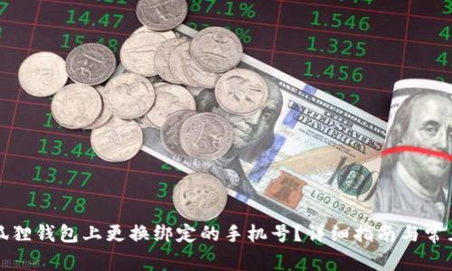 如何在小狐狸钱包上更换绑定的手机号？详细指南与常见问题解答