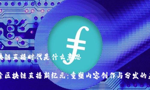 区块链直播时代是什么意思
探索区块链直播新纪元:重塑内容创作与分发的未来