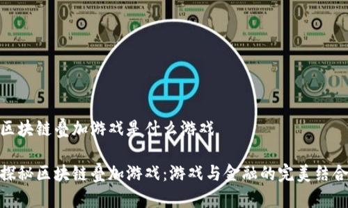 区块链叠加游戏是什么游戏
探秘区块链叠加游戏:游戏与金融的完美结合