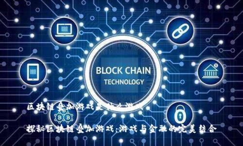 区块链叠加游戏是什么游戏
探秘区块链叠加游戏:游戏与金融的完美结合