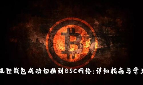 如何将小狐狸钱包成功切换到BSC网络:详细指南与常见问题解析