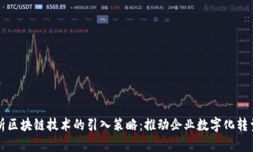 全面解析区块链技术的引入策略:推动企业数字化转型与创新