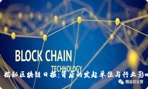 : 揭秘区块链日报：背后的发起单位与行业影响