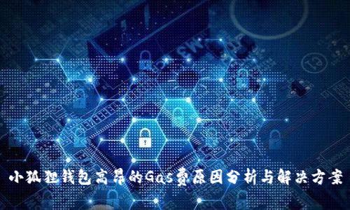 小狐狸钱包高昂的Gas费原因分析与解决方案