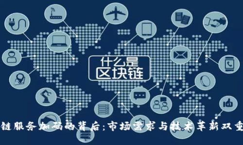区块链服务加码的背后:市场需求与技术革新双重驱动