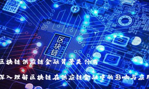 区块链供应链金融背景是什么

深入理解区块链在供应链金融中的影响与应用